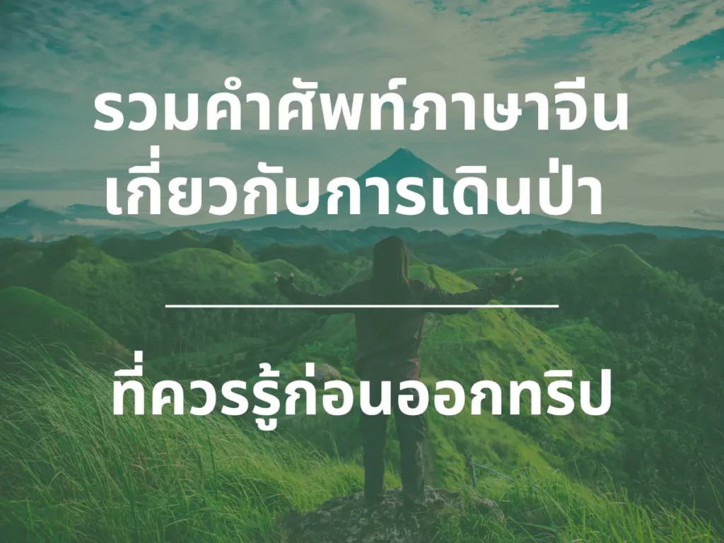 รวมคำศัพท์ภาษาจีนเกี่ยวกับการเดินป่า ที่ควรรู้ก่อนออกทริป